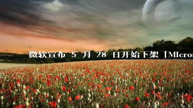 微软宣布 5 月 28 日开始下架「Microsoft 远程桌面」应用，背后原因有哪些？