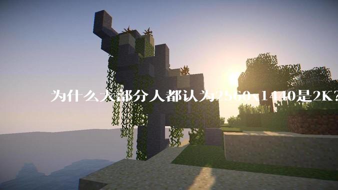 为什么大部分人都认为2560x1440是2K？
