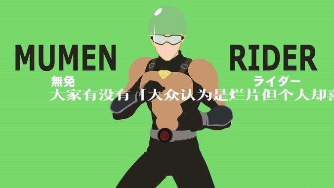 大家有没有「大众认为是烂片但个人却喜欢看」的影片？