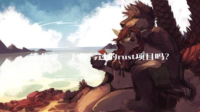 能分享一下你写过的rust项目吗？