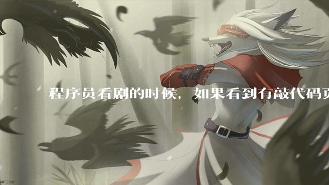 程序员看剧的时候，如果看到有敲代码页面，会暂停看代码吗？