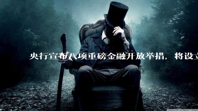 央行宣布八项重磅金融开放举措，将设立数字人民币国际运营中心等，释放了哪些信号？