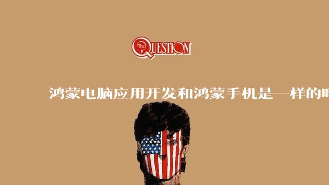 鸿蒙电脑应用开发和鸿蒙手机是一样的吗？