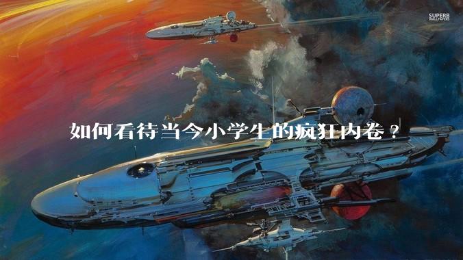 如何看待当今小学生的疯狂内卷?