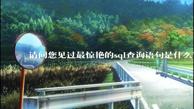 请问您见过最惊艳的sql查询语句是什么？