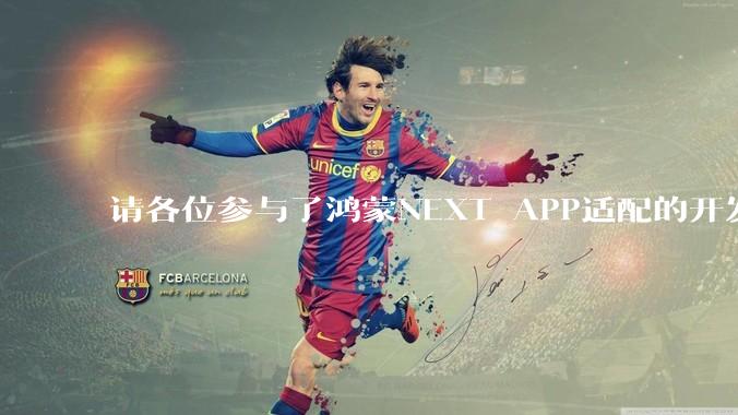 请各位参与了鸿蒙NEXT APP适配的开发者来谈一谈适配过程中的感受？