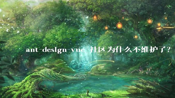 ant-design-vue 社区为什么不维护了？