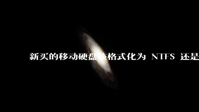 新买的移动硬盘该格式化为 NTFS 还是 exFAT？