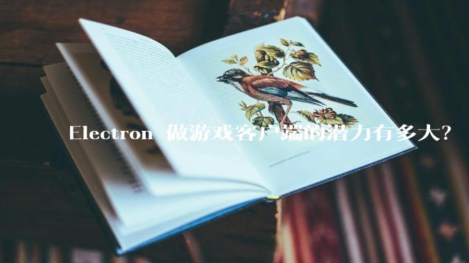 Electron 做游戏客户端的潜力有多大？